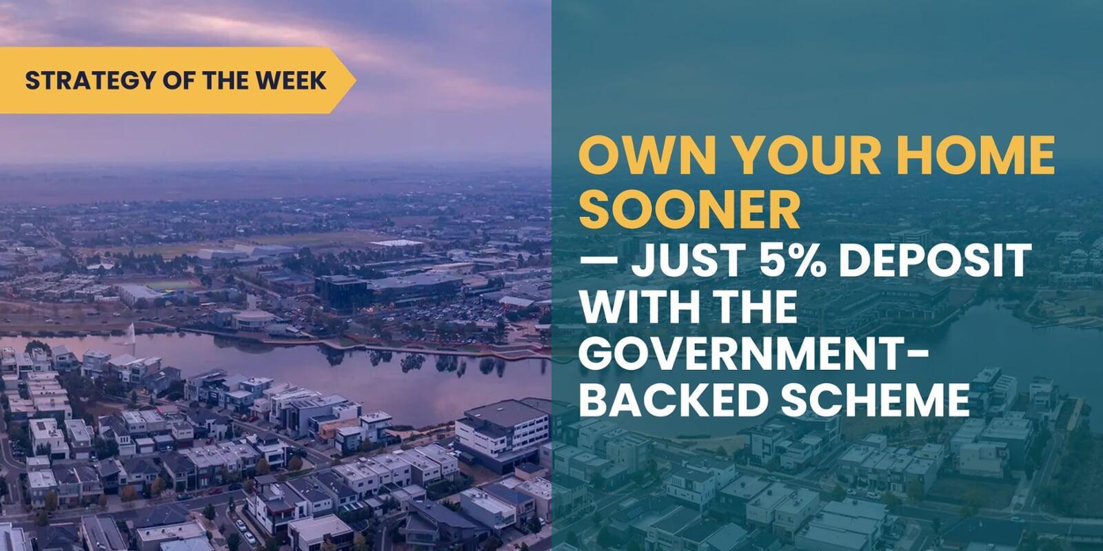 STRATEGY OF THE WEEK: Own Your Home Sooner — Just 5% Deposit with the Government-Backed Scheme